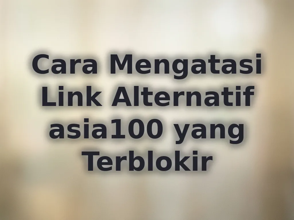 Cara Mengatasi Link Alternatif asia100 yang Terblokir