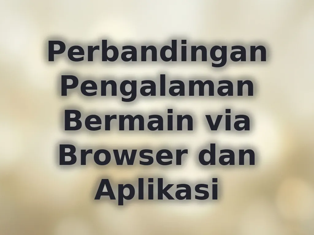 Perbandingan Pengalaman Bermain via Browser dan Aplikasi