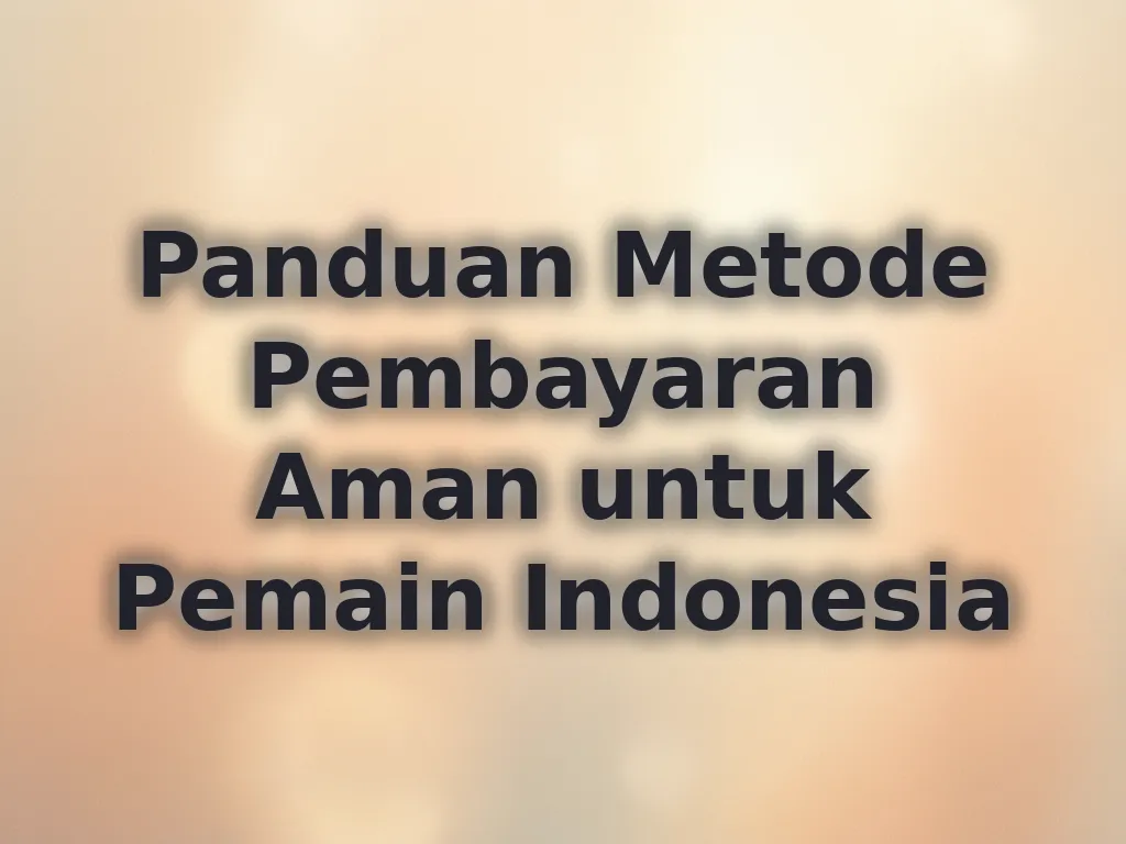 Panduan Metode Pembayaran Aman untuk Pemain Indonesia
