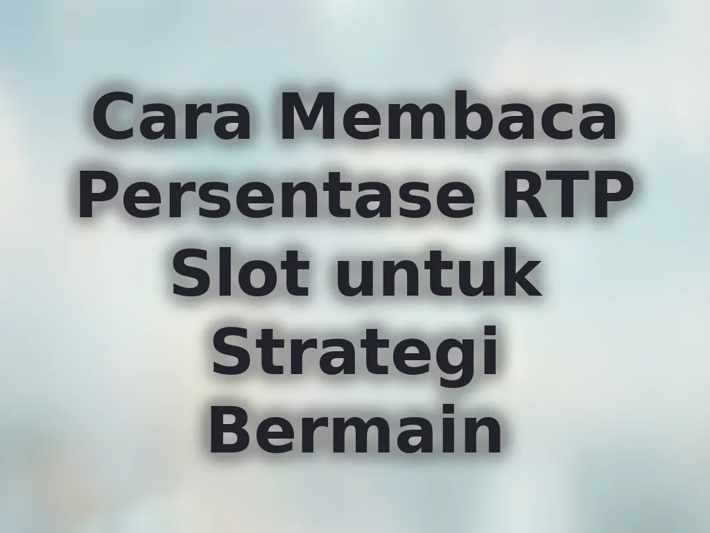 Cara Membaca Persentase RTP Slot untuk Strategi Bermain
